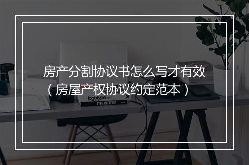 房产分割协议书怎么写才有效（房屋产权协议约定范本）