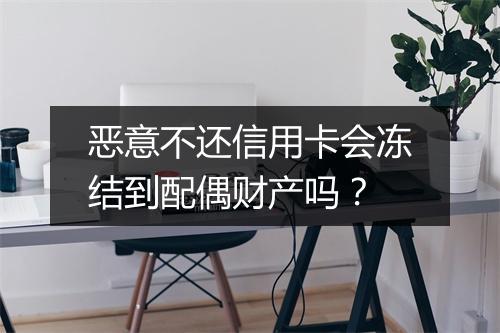 恶意不还信用卡会冻结到配偶财产吗？
