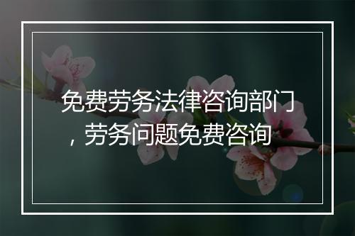 免费劳务法律咨询部门，劳务问题免费咨询