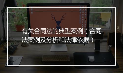 有关合同法的典型案例（合同法案例及分析和法律依据）