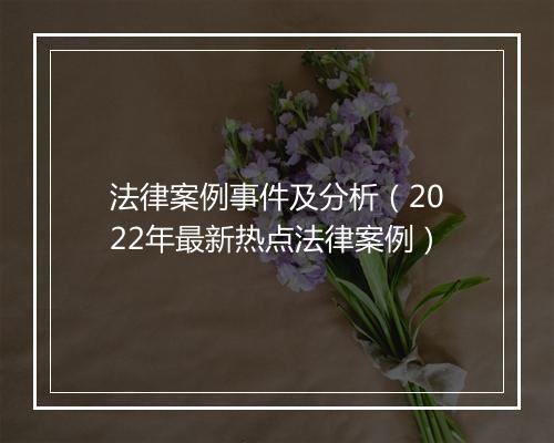 法律案例事件及分析（2022年最新热点法律案例）