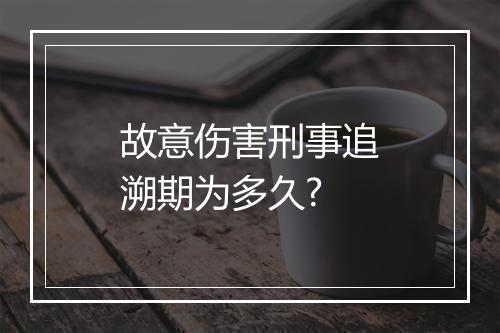 故意伤害刑事追溯期为多久?