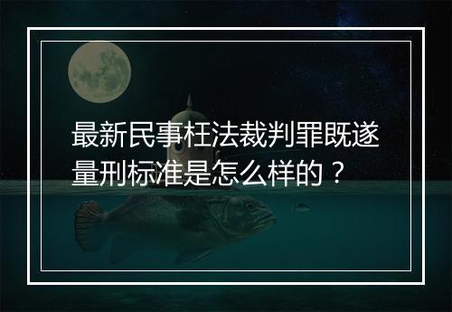 最新民事枉法裁判罪既遂量刑标准是怎么样的？