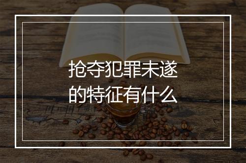 抢夺犯罪未遂的特征有什么