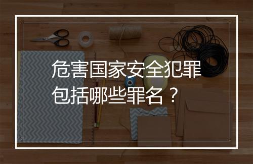 危害国家安全犯罪包括哪些罪名？
