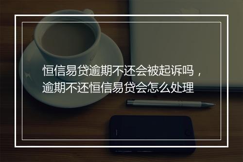 恒信易贷逾期不还会被起诉吗，逾期不还恒信易贷会怎么处理