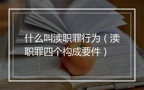 什么叫渎职罪行为（渎职罪四个构成要件）