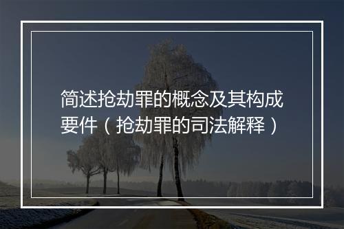 简述抢劫罪的概念及其构成要件（抢劫罪的司法解释）