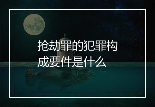 抢劫罪的犯罪构成要件是什么