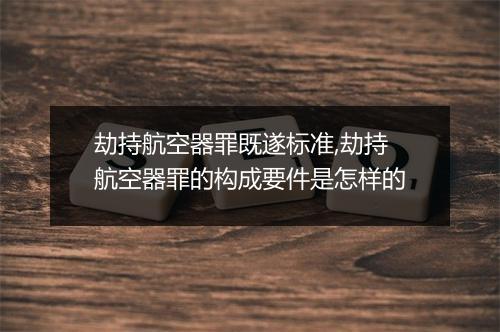 劫持航空器罪既遂标准,劫持航空器罪的构成要件是怎样的