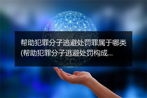帮助犯罪分子逃避处罚罪属于哪类(帮助犯罪分子逃避处罚构成要件)