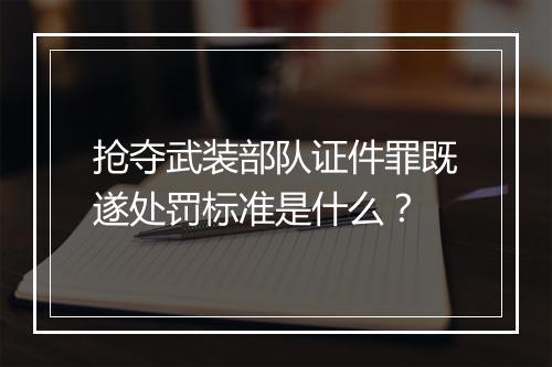 抢夺武装部队证件罪既遂处罚标准是什么？