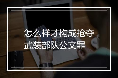 怎么样才构成抢夺武装部队公文罪