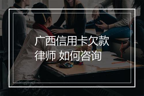 广西信用卡欠款律师 如何咨询