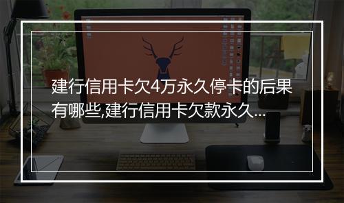 建行信用卡欠4万永久停卡的后果有哪些,建行信用卡欠款永久停卡的解决