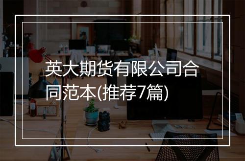 英大期货有限公司合同范本(推荐7篇)
