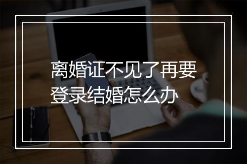 离婚证不见了再要登录结婚怎么办