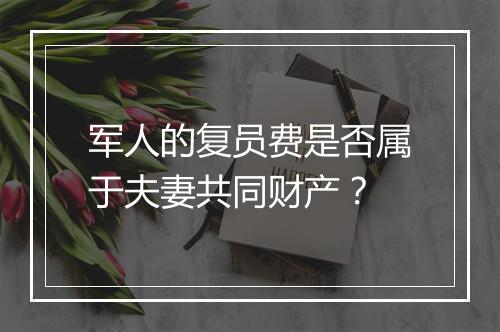 军人的复员费是否属于夫妻共同财产？