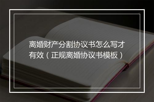 离婚财产分割协议书怎么写才有效（正规离婚协议书模板）