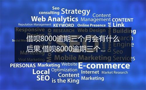 借呗8000逾期三个月会有什么后果,借呗8000逾期三个月如何处理