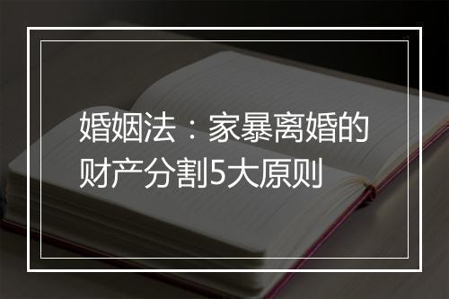 婚姻法：家暴离婚的财产分割5大原则