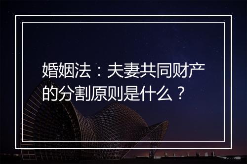 婚姻法：夫妻共同财产的分割原则是什么？