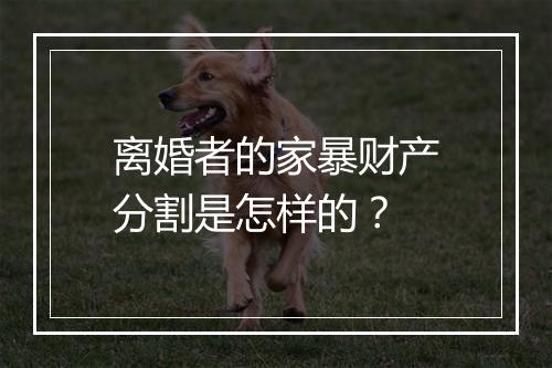离婚者的家暴财产分割是怎样的？