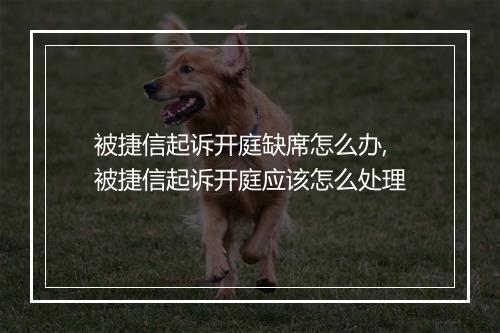 被捷信起诉开庭缺席怎么办,被捷信起诉开庭应该怎么处理