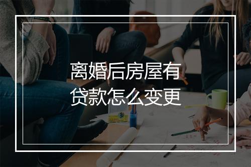 离婚后房屋有贷款怎么变更