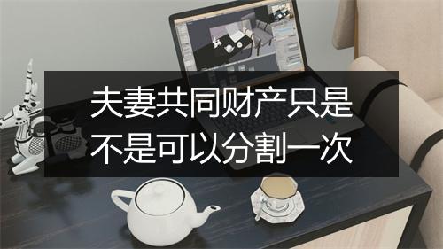 夫妻共同财产只是不是可以分割一次