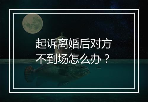 起诉离婚后对方不到场怎么办？
