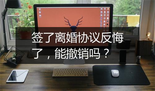 签了离婚协议反悔了，能撤销吗？