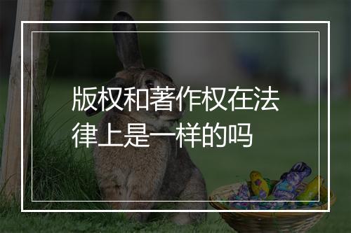 版权和著作权在法律上是一样的吗
