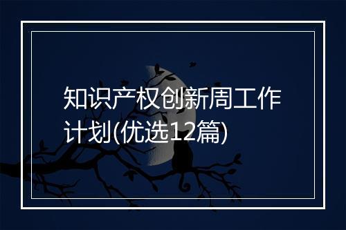 知识产权创新周工作计划(优选12篇)