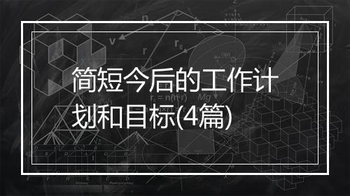 简短今后的工作计划和目标(4篇)