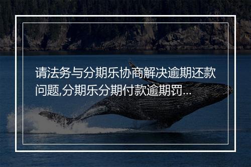 请法务与分期乐协商解决逾期还款问题,分期乐分期付款逾期罚金如何计算