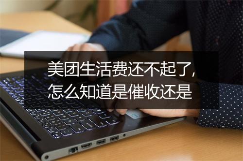 美团生活费还不起了,怎么知道是催收还是