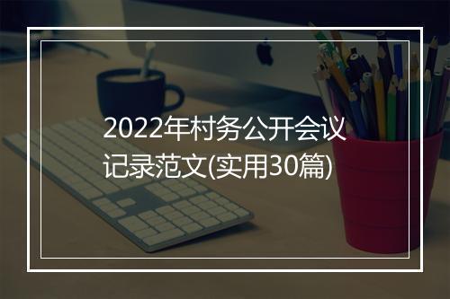 2022年村务公开会议记录范文(实用30篇)
