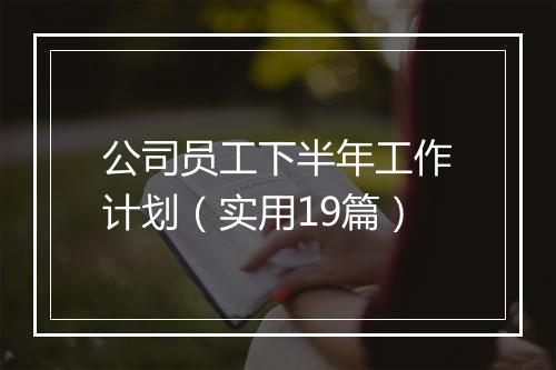 公司员工下半年工作计划（实用19篇）