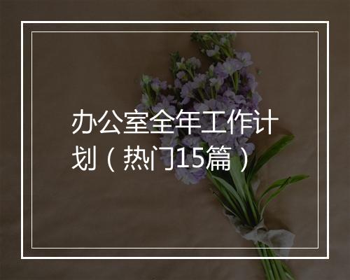 办公室全年工作计划（热门15篇）