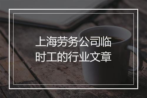 上海劳务公司临时工的行业文章