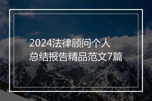 2024法律顾问个人总结报告精品范文7篇