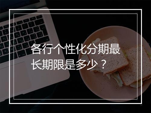 各行个性化分期最长期限是多少？