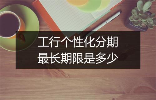 工行个性化分期最长期限是多少