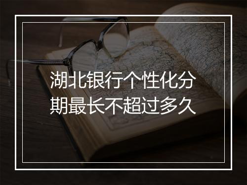 湖北银行个性化分期最长不超过多久