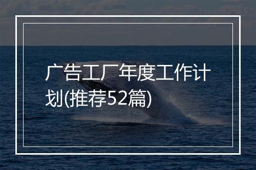 广告工厂年度工作计划(推荐52篇)