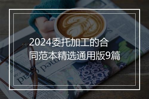 2024委托加工的合同范本精选通用版9篇