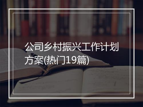 公司乡村振兴工作计划方案(热门19篇)