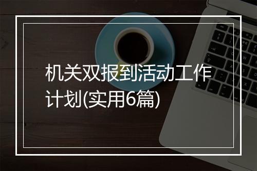 机关双报到活动工作计划(实用6篇)