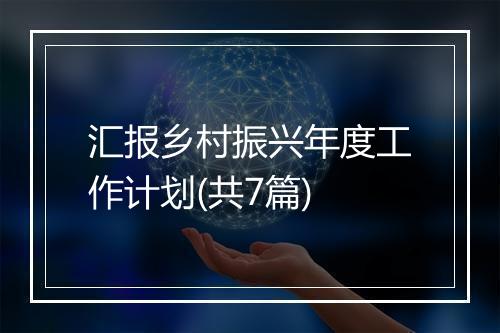 汇报乡村振兴年度工作计划(共7篇)